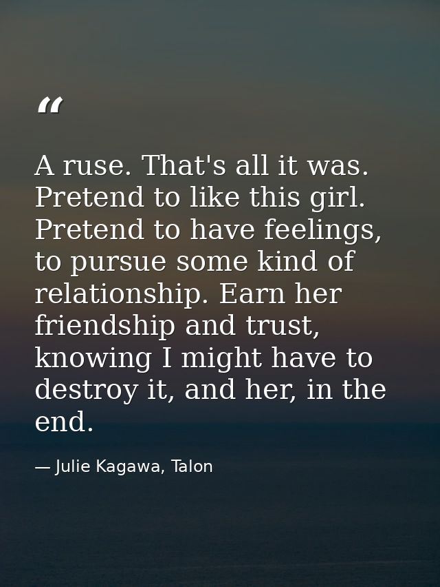 A ruse. That's all it was. Pretend to like this girl. Pretend to have feelings, to pursue some kind of relationship. Ear — Julie Kagawa, Talon