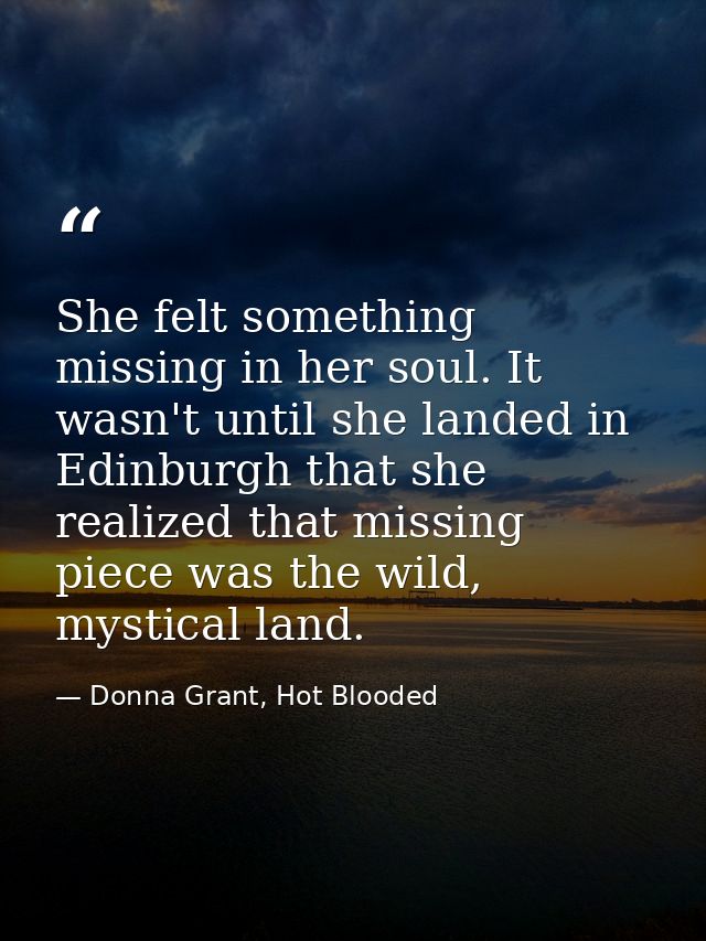 She felt something missing in her soul. It wasn't until she landed in Edinburgh that she realized that missing piece was — Donna Grant, Hot Blooded