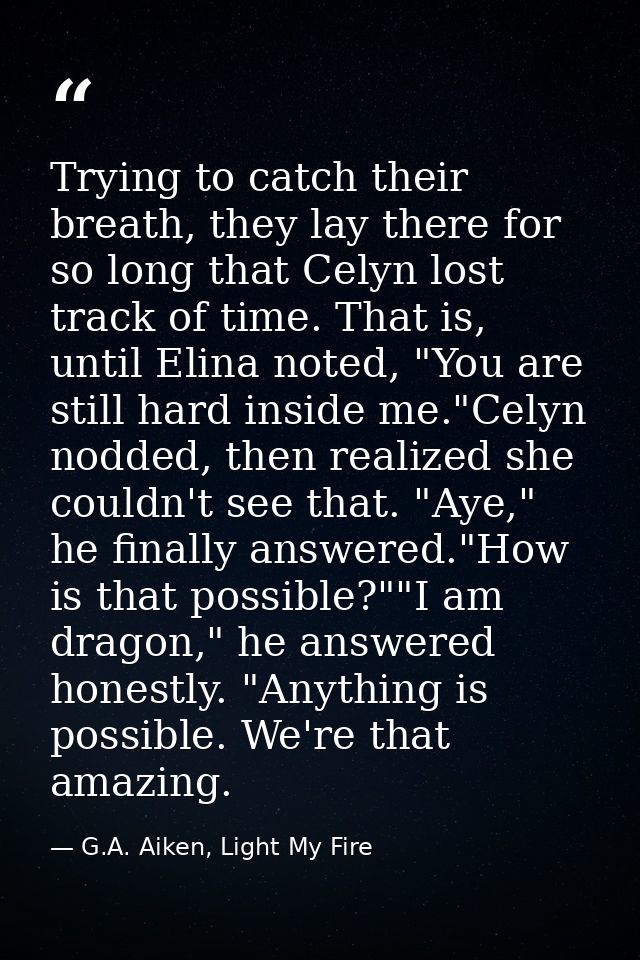 Trying to catch their breath, they lay there for so long that Celyn lost track of time. That is, until Elina noted, "You — G.A. Aiken, Light My Fire