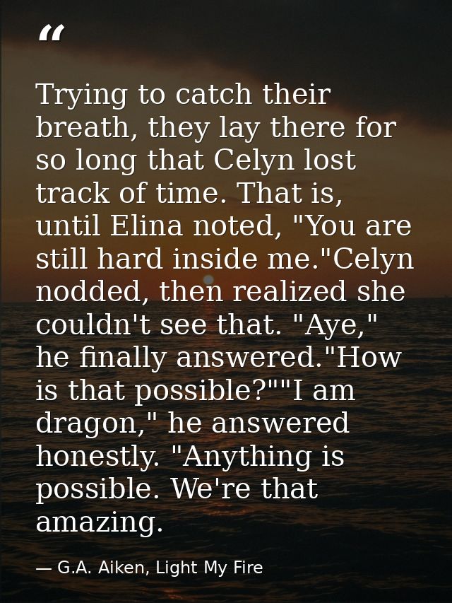Trying to catch their breath, they lay there for so long that Celyn lost track of time. That is, until Elina noted, "You — G.A. Aiken, Light My Fire