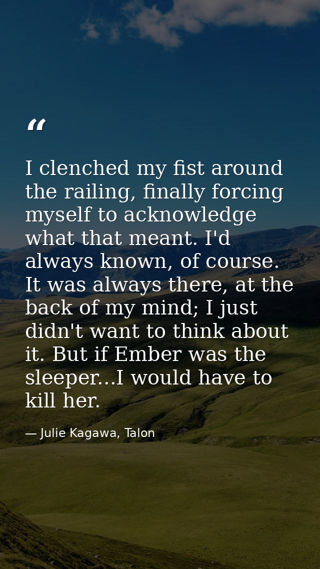 I clenched my fist around the railing, finally forcing myself to acknowledge what that meant. I'd always known, of cours — Julie Kagawa, Talon