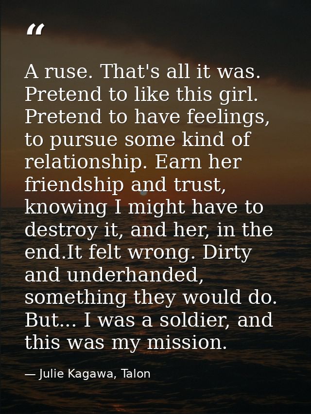 A ruse. That's all it was. Pretend to like this girl. Pretend to have feelings, to pursue some kind of relationship. Ear — Julie Kagawa, Talon
