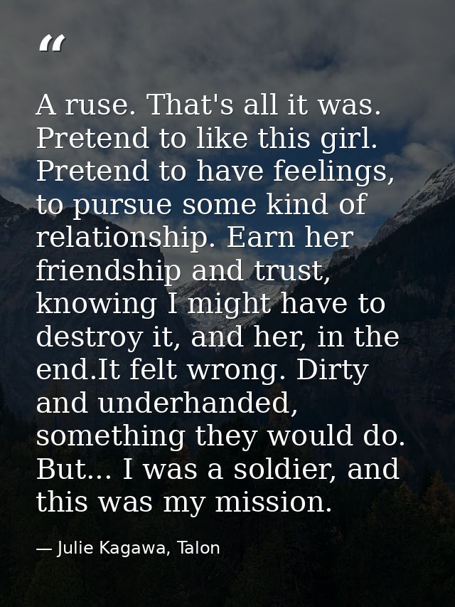 A ruse. That's all it was. Pretend to like this girl. Pretend to have feelings, to pursue some kind of relationship. Ear — Julie Kagawa, Talon