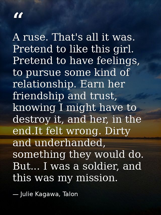 A ruse. That's all it was. Pretend to like this girl. Pretend to have feelings, to pursue some kind of relationship. Ear — Julie Kagawa, Talon
