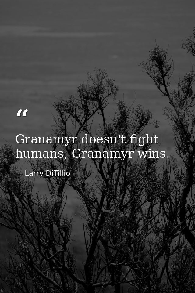 Granamyr doesn't fight humans, Granamyr wins. — Larry DiTillio