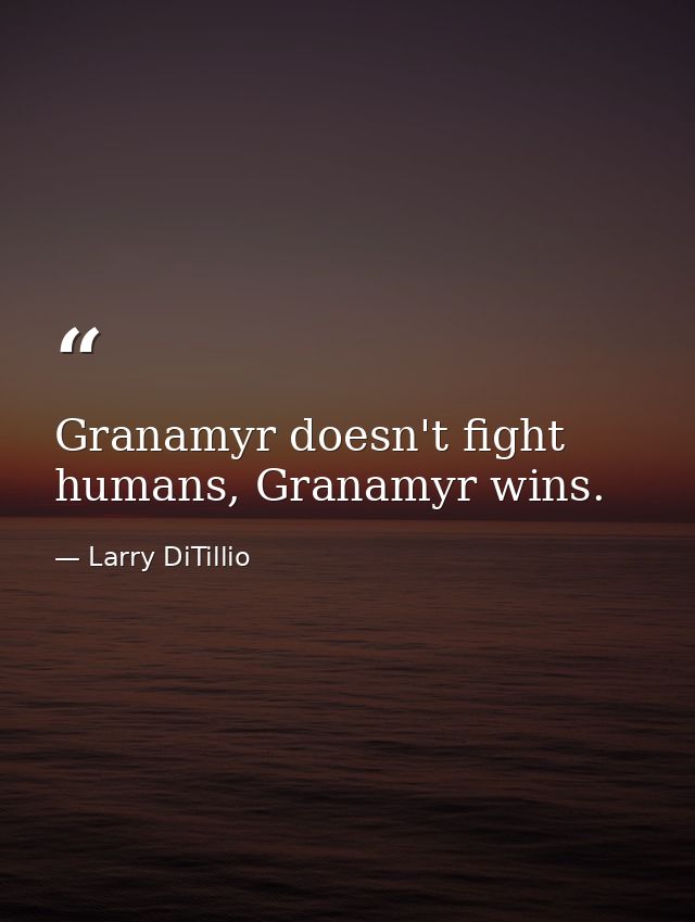 Granamyr doesn't fight humans, Granamyr wins. — Larry DiTillio