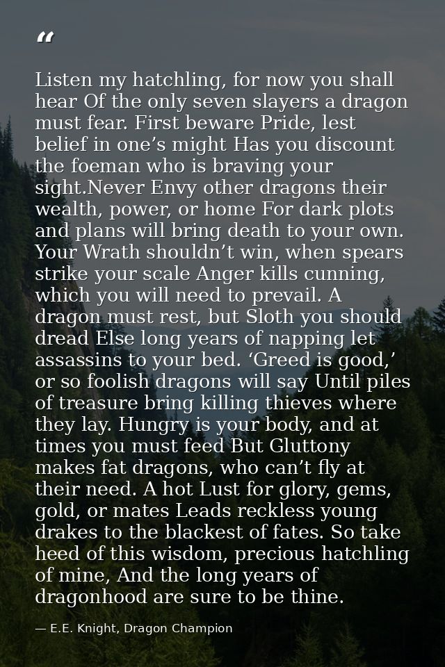Listen my hatchling, for now you shall hear Of the only seven slayers a dragon must fear. First beware Pride, lest belie — E.E. Knight, Dragon Champion