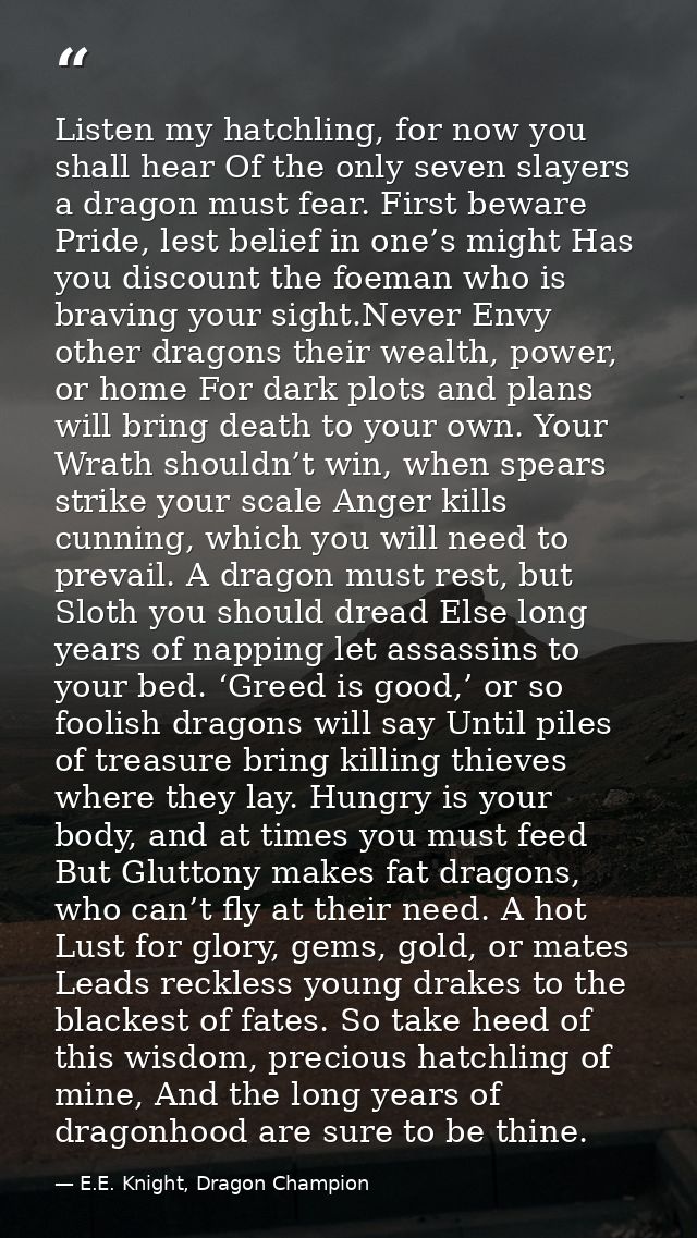 Listen my hatchling, for now you shall hear Of the only seven slayers a dragon must fear. First beware Pride, lest belie — E.E. Knight, Dragon Champion