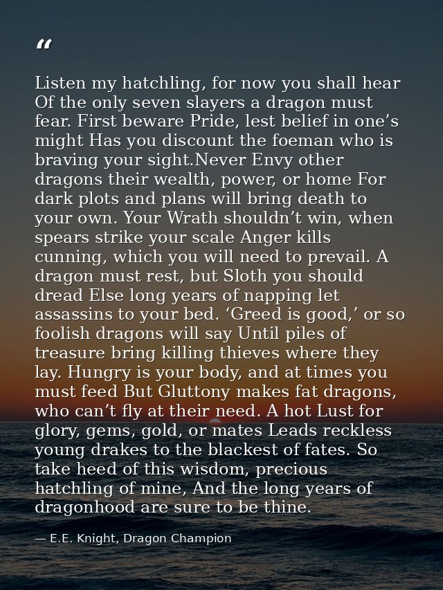 Listen my hatchling, for now you shall hear Of the only seven slayers a dragon must fear. First beware Pride, lest belie — E.E. Knight, Dragon Champion