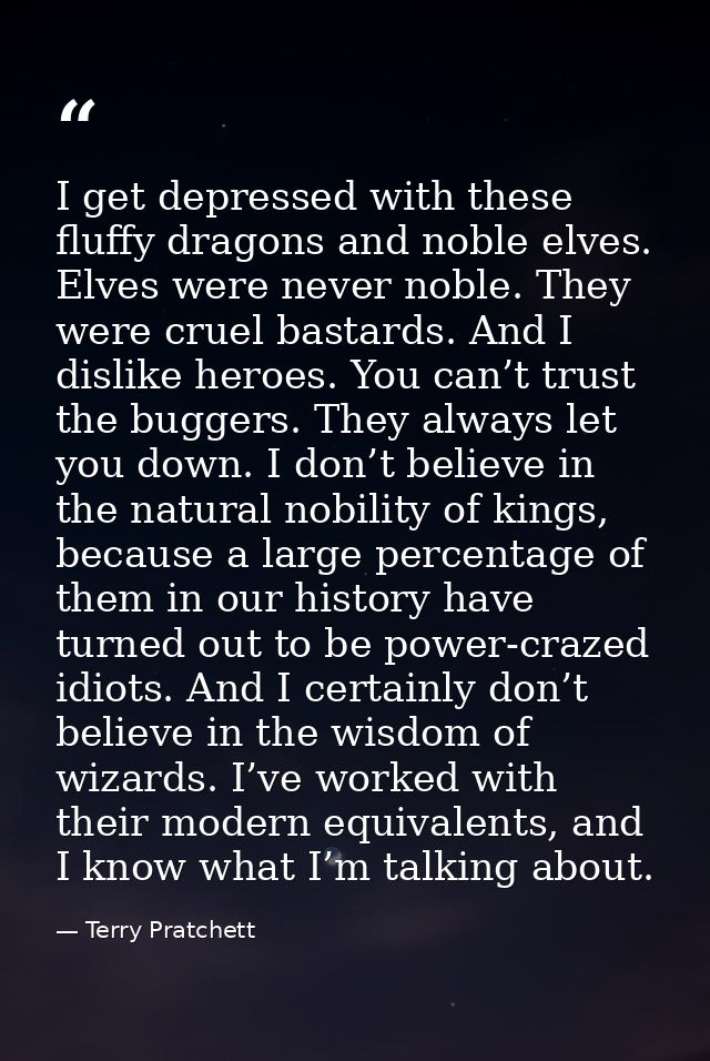 I get depressed with these fluffy dragons and noble elves. Elves were never noble. They were cruel bastards. And I disli — Terry Pratchett