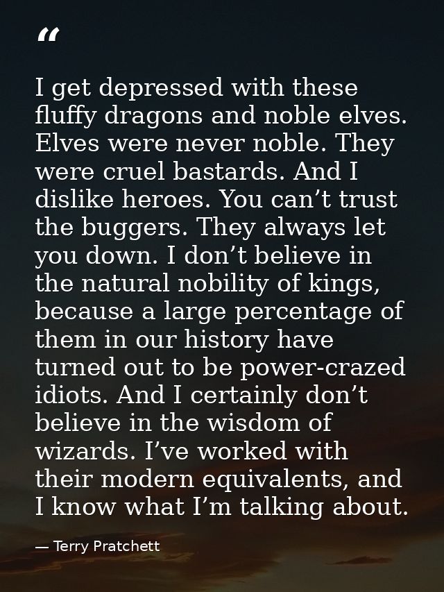 I get depressed with these fluffy dragons and noble elves. Elves were never noble. They were cruel bastards. And I disli — Terry Pratchett