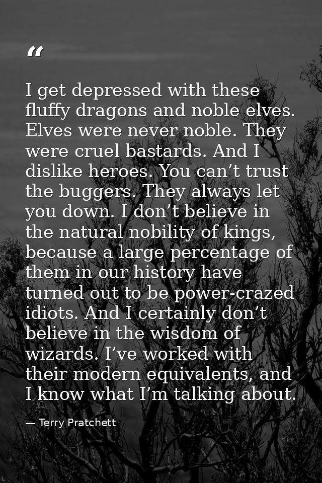 I get depressed with these fluffy dragons and noble elves. Elves were never noble. They were cruel bastards. And I disli — Terry Pratchett