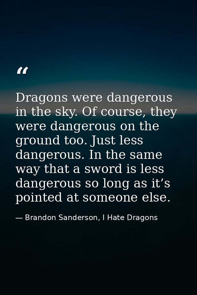 Dragons were dangerous in the sky. Of course, they were dangerous on the ground too. Just less dangerous. In the same wa — Brandon Sanderson, I Hate Dragons