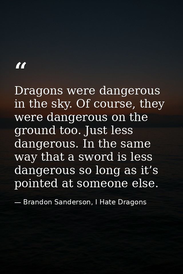 Dragons were dangerous in the sky. Of course, they were dangerous on the ground too. Just less dangerous. In the same wa — Brandon Sanderson, I Hate Dragons