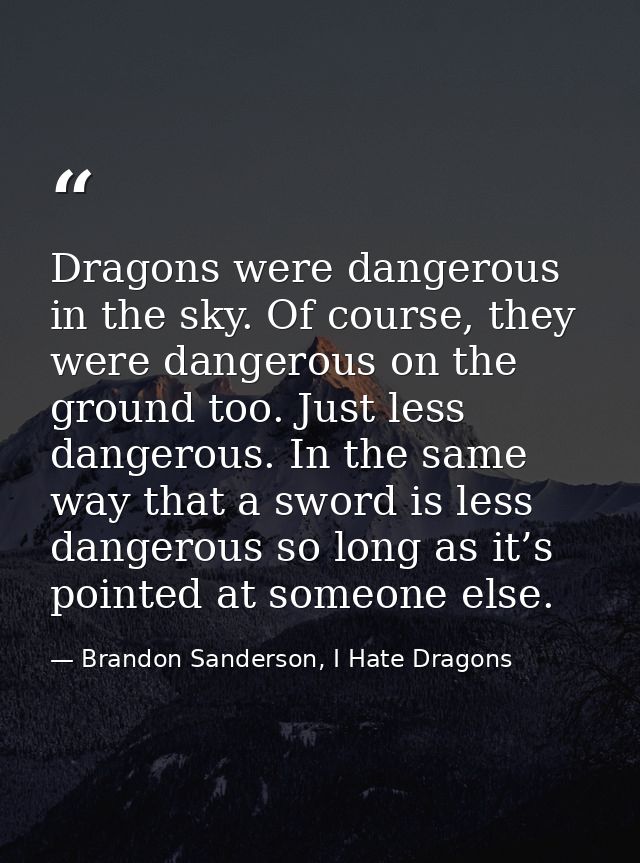 Dragons were dangerous in the sky. Of course, they were dangerous on the ground too. Just less dangerous. In the same wa — Brandon Sanderson, I Hate Dragons