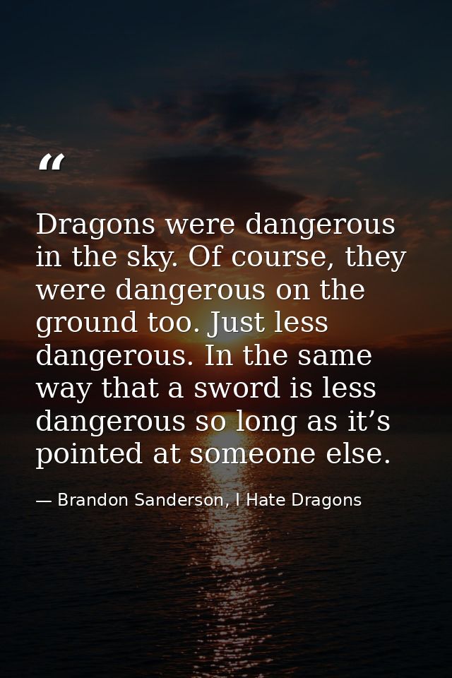 Dragons were dangerous in the sky. Of course, they were dangerous on the ground too. Just less dangerous. In the same wa — Brandon Sanderson, I Hate Dragons