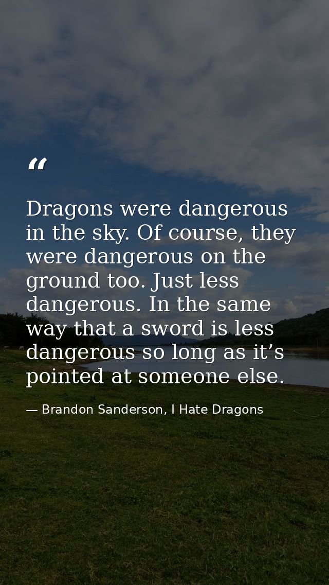 Dragons were dangerous in the sky. Of course, they were dangerous on the ground too. Just less dangerous. In the same wa — Brandon Sanderson, I Hate Dragons