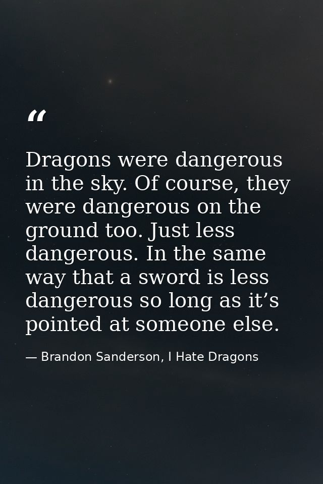 Dragons were dangerous in the sky. Of course, they were dangerous on the ground too. Just less dangerous. In the same wa — Brandon Sanderson, I Hate Dragons