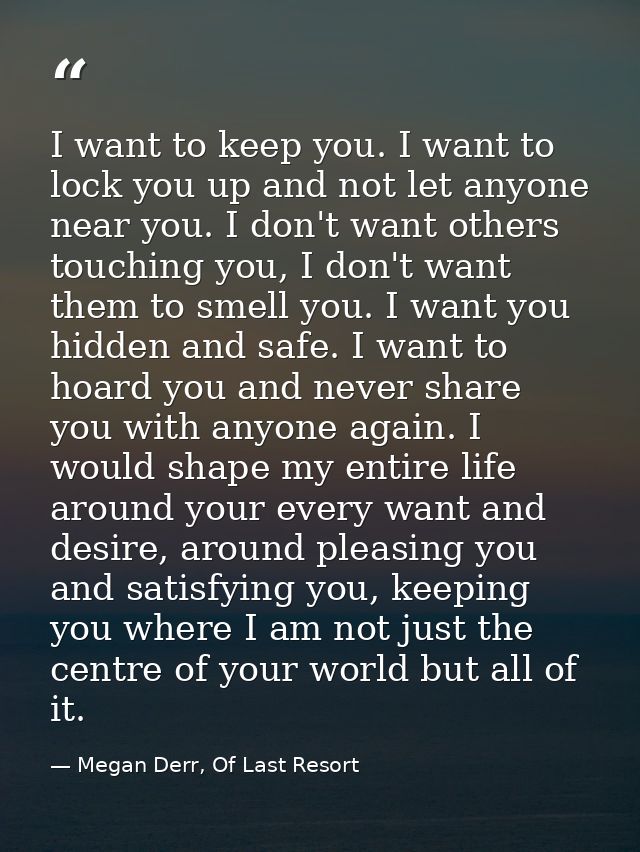 I want to keep you. I want to lock you up and not let anyone near you. I don't want others touching you, I don't want th — Megan Derr, Of Last Resort