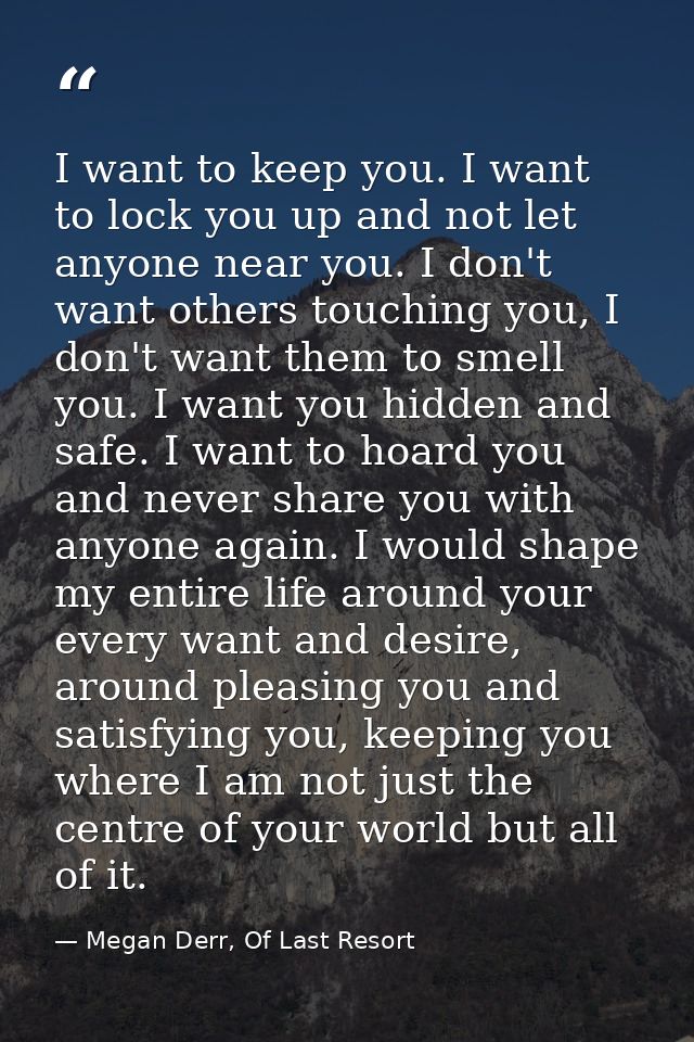 I want to keep you. I want to lock you up and not let anyone near you. I don't want others touching you, I don't want th — Megan Derr, Of Last Resort