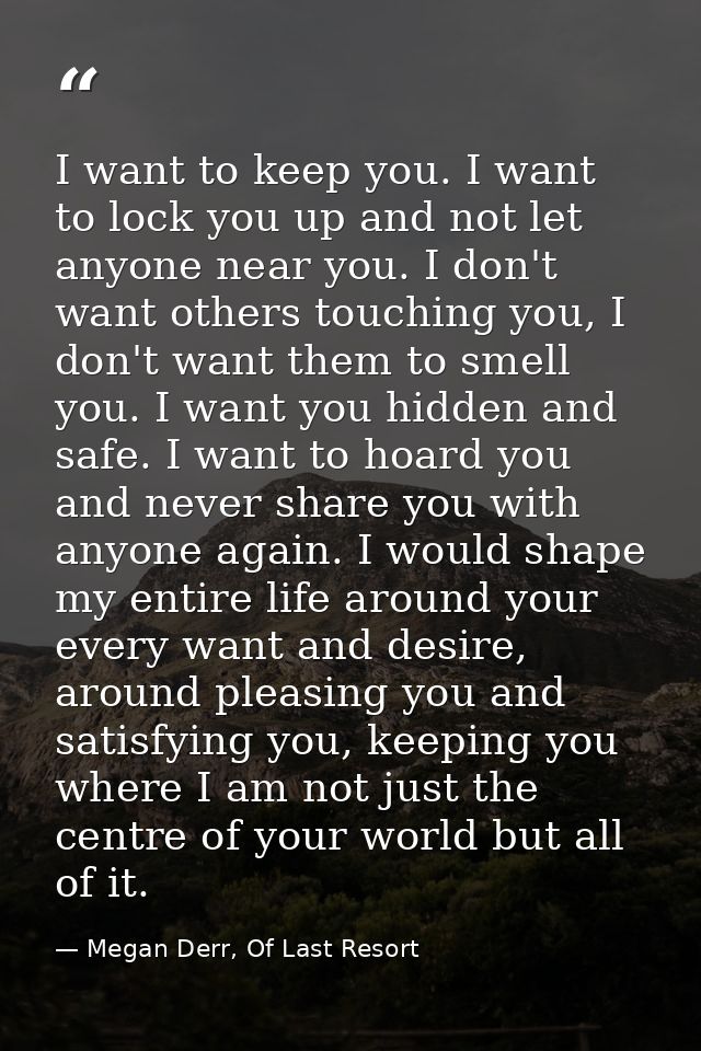 I want to keep you. I want to lock you up and not let anyone near you. I don't want others touching you, I don't want th — Megan Derr, Of Last Resort