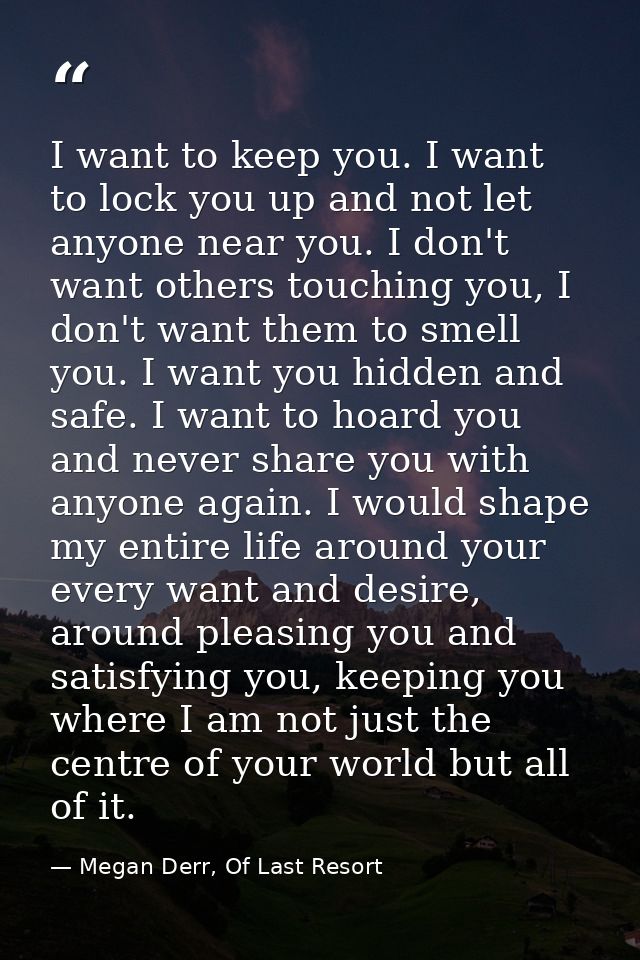 I want to keep you. I want to lock you up and not let anyone near you. I don't want others touching you, I don't want th — Megan Derr, Of Last Resort