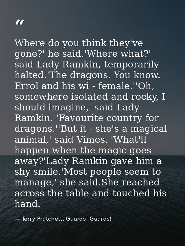 Where do you think they've gone?' he said.'Where what?' said Lady Ramkin, temporarily halted.'The dragons. You know. Err — Terry Pratchett, Guards! Guards!