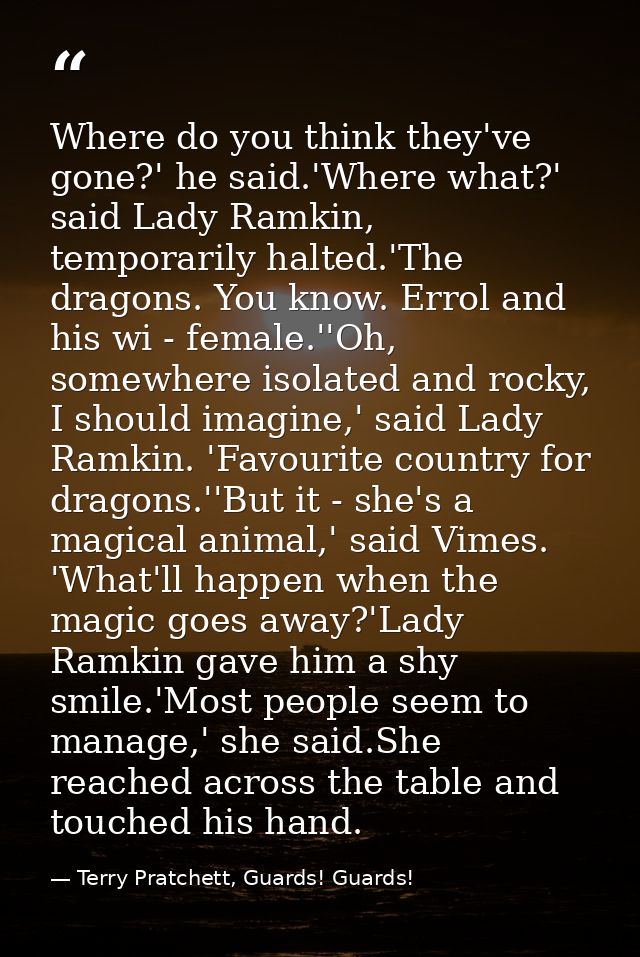 Where do you think they've gone?' he said.'Where what?' said Lady Ramkin, temporarily halted.'The dragons. You know. Err — Terry Pratchett, Guards! Guards!