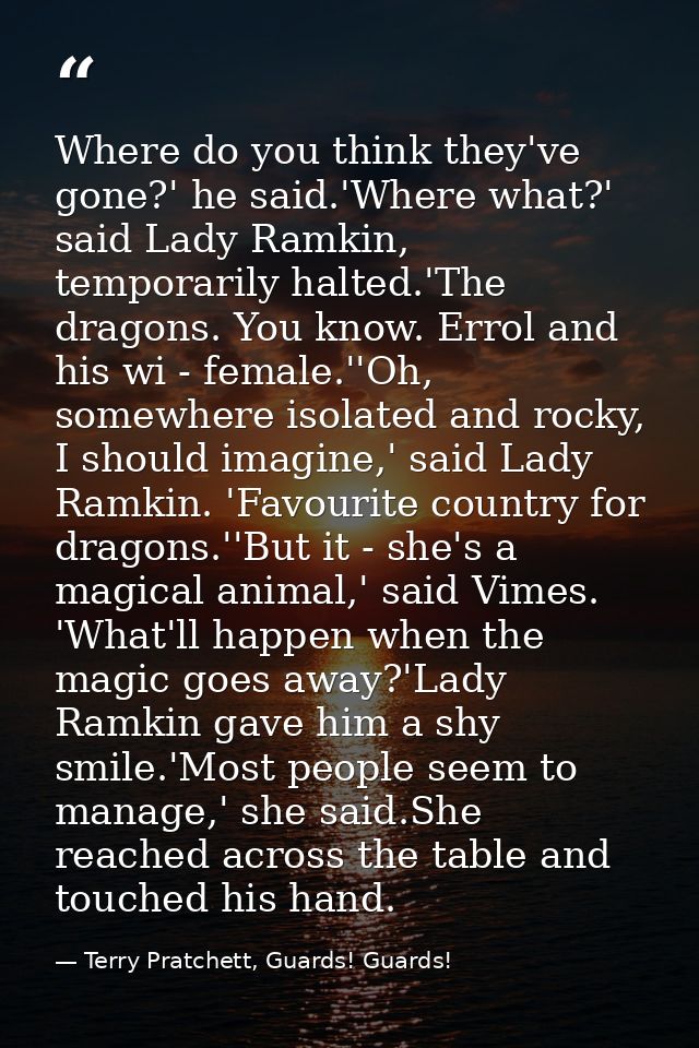 Where do you think they've gone?' he said.'Where what?' said Lady Ramkin, temporarily halted.'The dragons. You know. Err — Terry Pratchett, Guards! Guards!