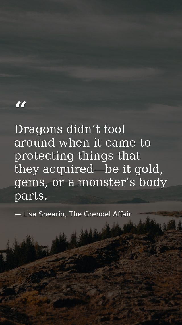 Dragons didn’t fool around when it came to protecting things that they acquired—be it gold, gems, or a monster’s body pa — Lisa Shearin, The Grendel Affair