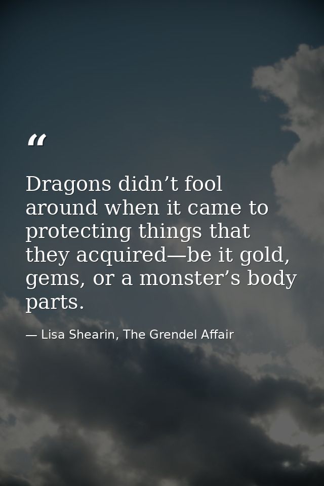 Dragons didn’t fool around when it came to protecting things that they acquired—be it gold, gems, or a monster’s body pa — Lisa Shearin, The Grendel Affair
