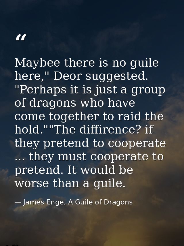 Maybee there is no guile here," Deor suggested. "Perhaps it is just a group of dragons who have come together to raid th — James Enge, A Guile of Dragons