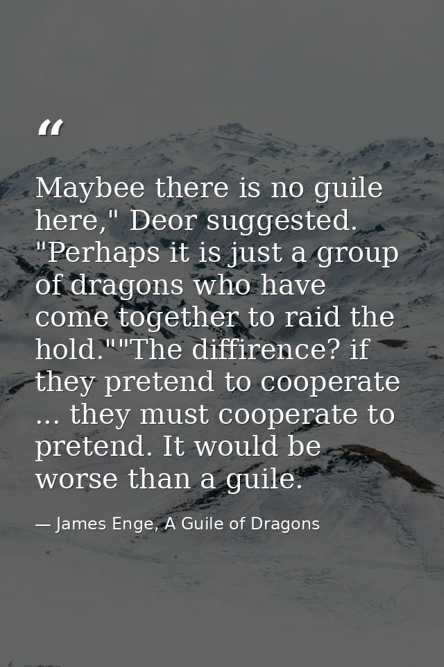 Maybee there is no guile here," Deor suggested. "Perhaps it is just a group of dragons who have come together to raid th — James Enge, A Guile of Dragons