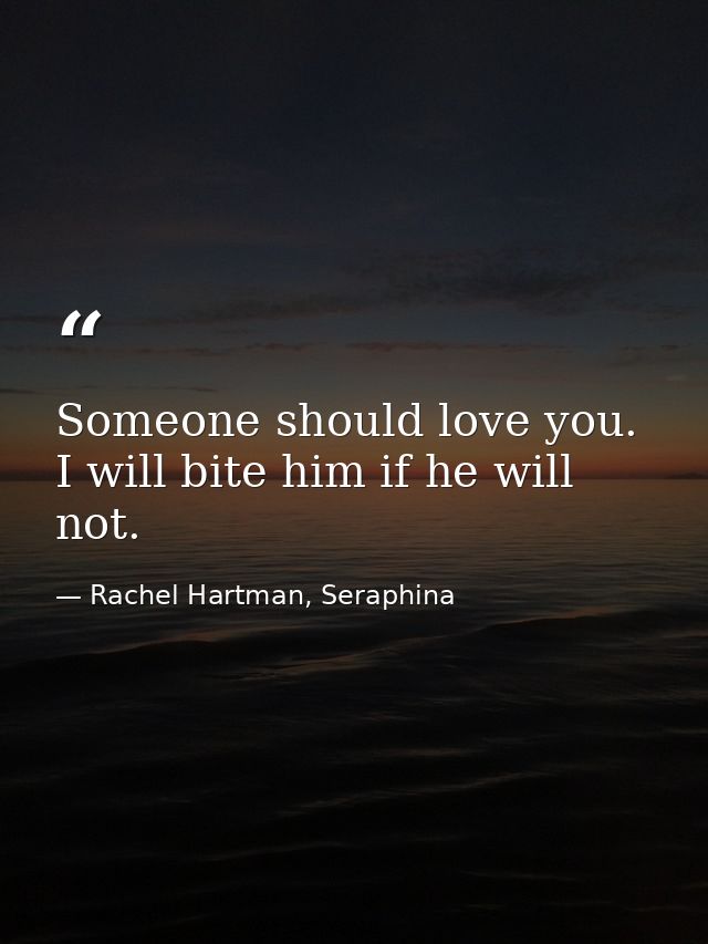Someone should love you. I will bite him if he will not. — Rachel Hartman, Seraphina
