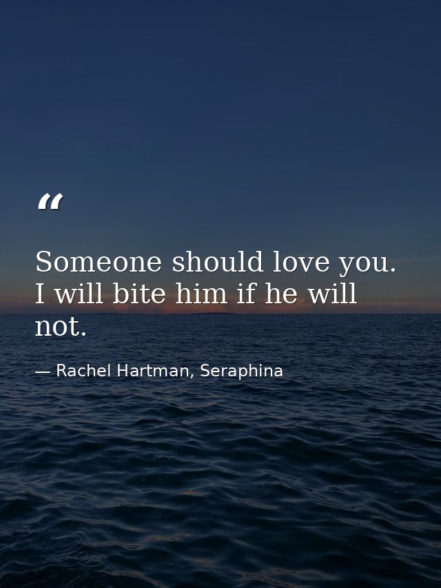 Someone should love you. I will bite him if he will not. — Rachel Hartman, Seraphina