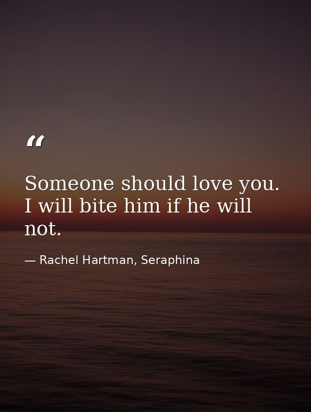 Someone should love you. I will bite him if he will not. — Rachel Hartman, Seraphina