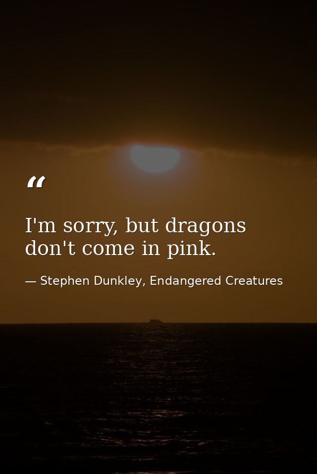 I'm sorry, but dragons don't come in pink. — Stephen Dunkley, Endangered Creatures