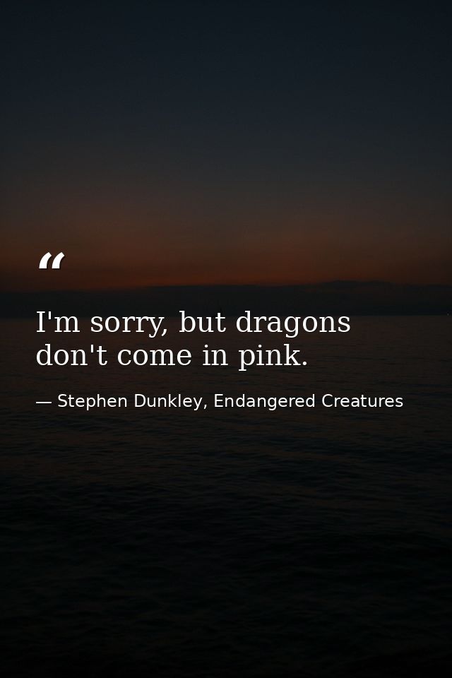 I'm sorry, but dragons don't come in pink. — Stephen Dunkley, Endangered Creatures