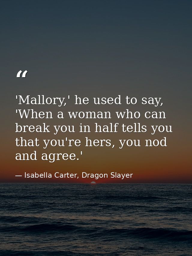 'Mallory,' he used to say, 'When a woman who can break you in half tells you that you're hers, you nod and agree.' — Isabella Carter, Dragon Slayer