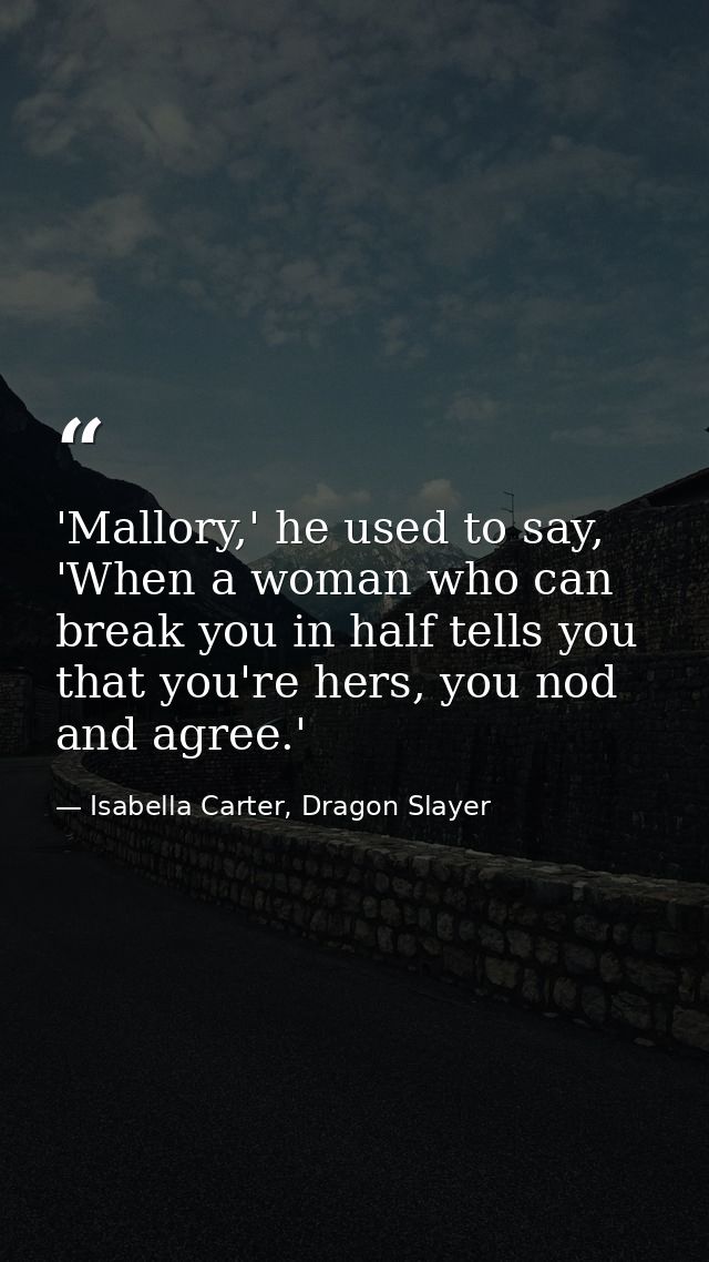 'Mallory,' he used to say, 'When a woman who can break you in half tells you that you're hers, you nod and agree.' — Isabella Carter, Dragon Slayer