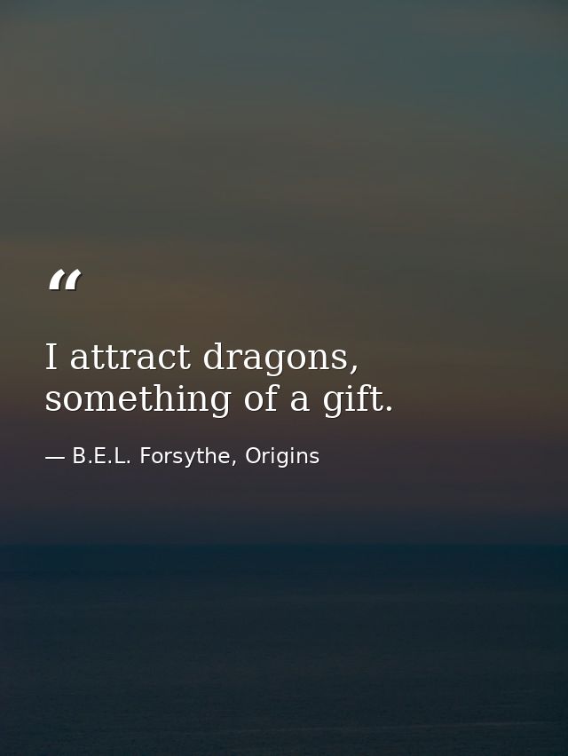I attract dragons, something of a gift. — B.E.L. Forsythe, Origins