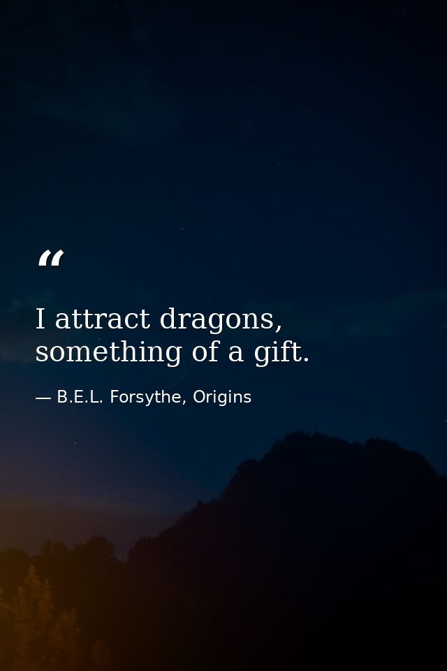 I attract dragons, something of a gift. — B.E.L. Forsythe, Origins