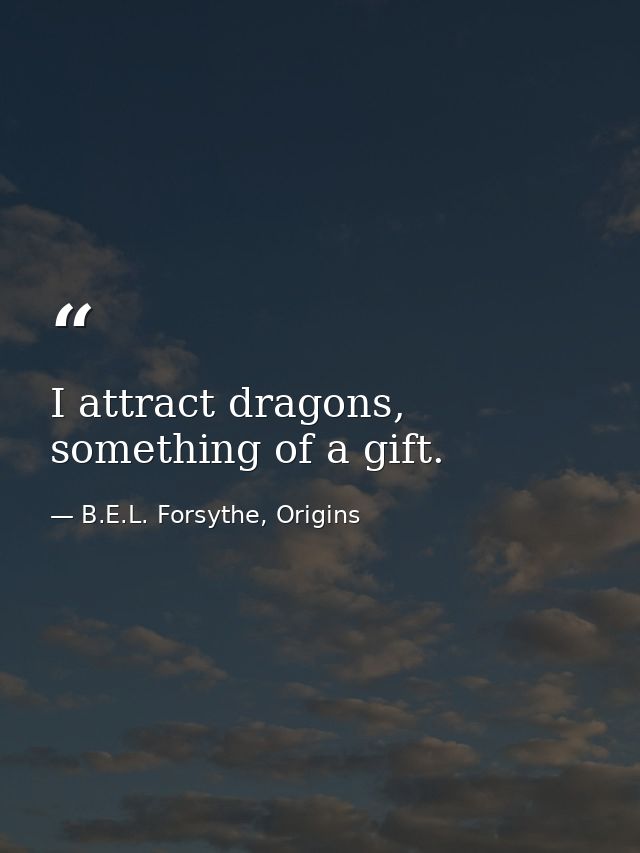 I attract dragons, something of a gift. — B.E.L. Forsythe, Origins