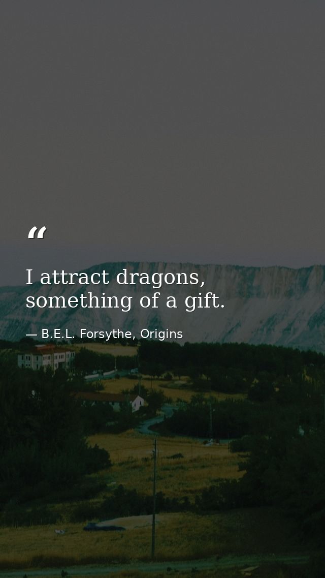 I attract dragons, something of a gift. — B.E.L. Forsythe, Origins