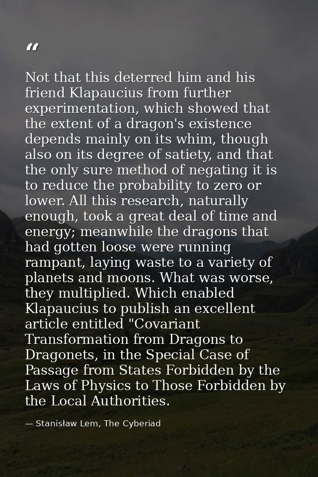 Not that this deterred him and his friend Klapaucius from further experimentation, which showed that the extent of a dra — Stanisław Lem, The Cyberiad