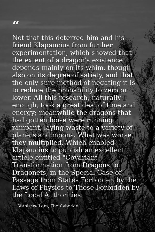 Not that this deterred him and his friend Klapaucius from further experimentation, which showed that the extent of a dra — Stanisław Lem, The Cyberiad