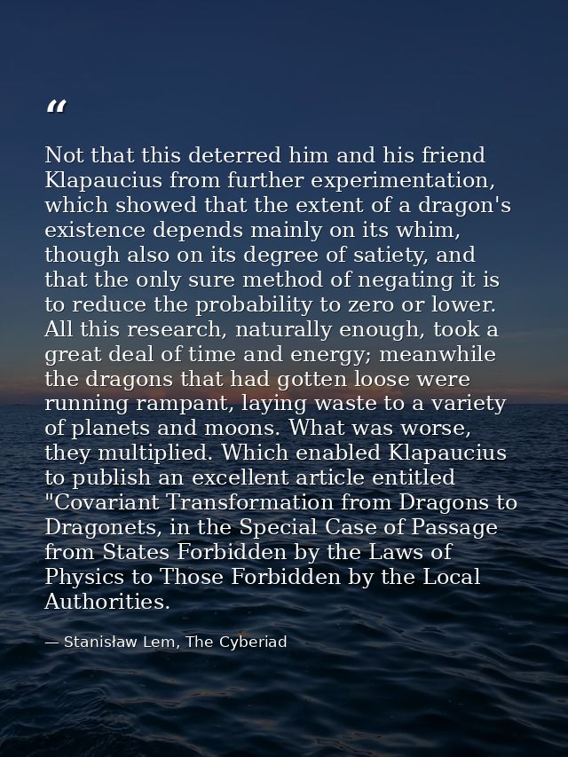Not that this deterred him and his friend Klapaucius from further experimentation, which showed that the extent of a dra — Stanisław Lem, The Cyberiad