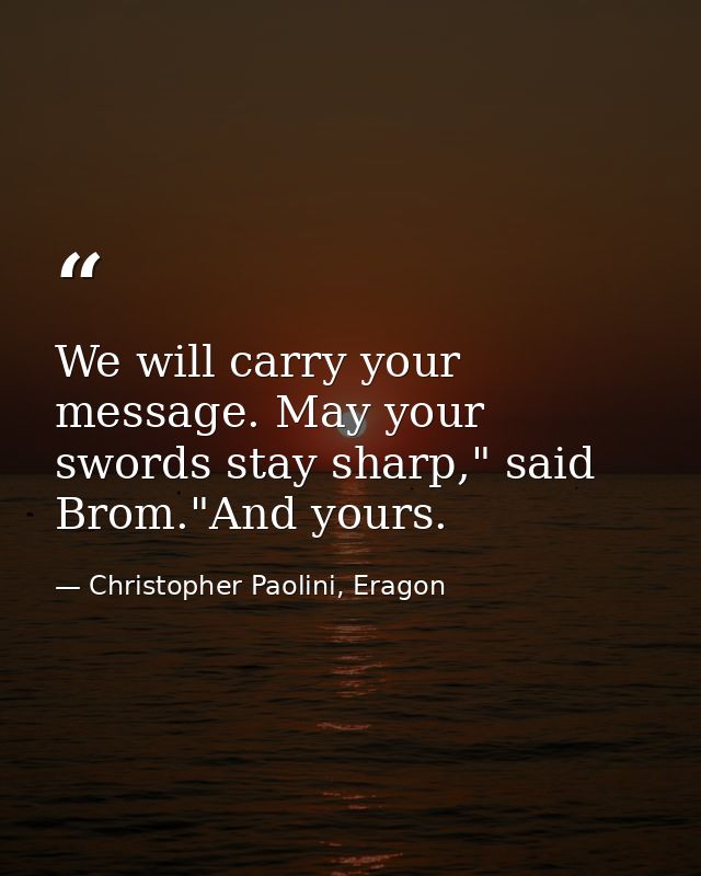 We will carry your message. May your swords stay sharp," said Brom."And yours. — Christopher Paolini, Eragon