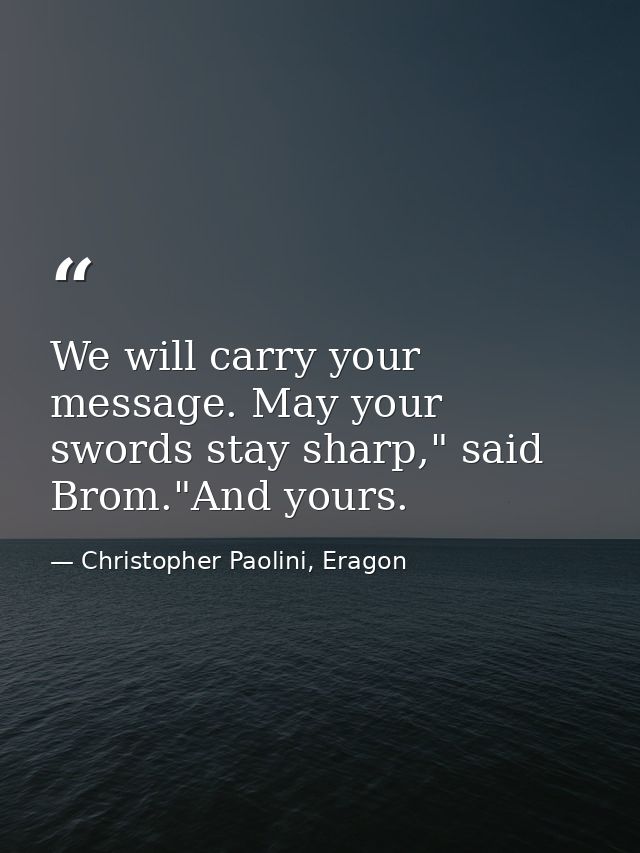 We will carry your message. May your swords stay sharp," said Brom."And yours. — Christopher Paolini, Eragon