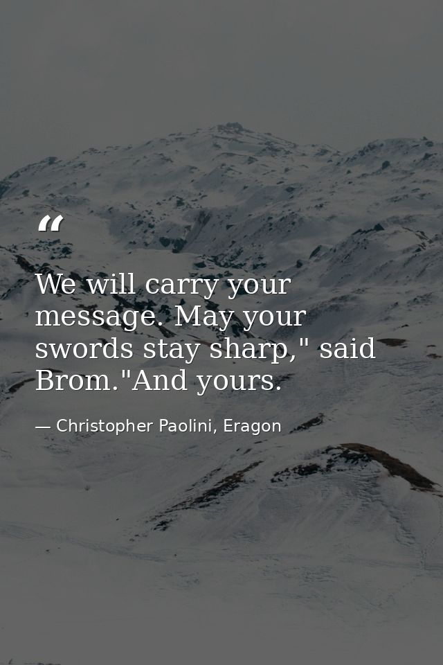 We will carry your message. May your swords stay sharp," said Brom."And yours. — Christopher Paolini, Eragon